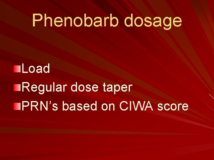 Phenobarb dosage Load Regular dose taper PRN’s based on CIWA score 