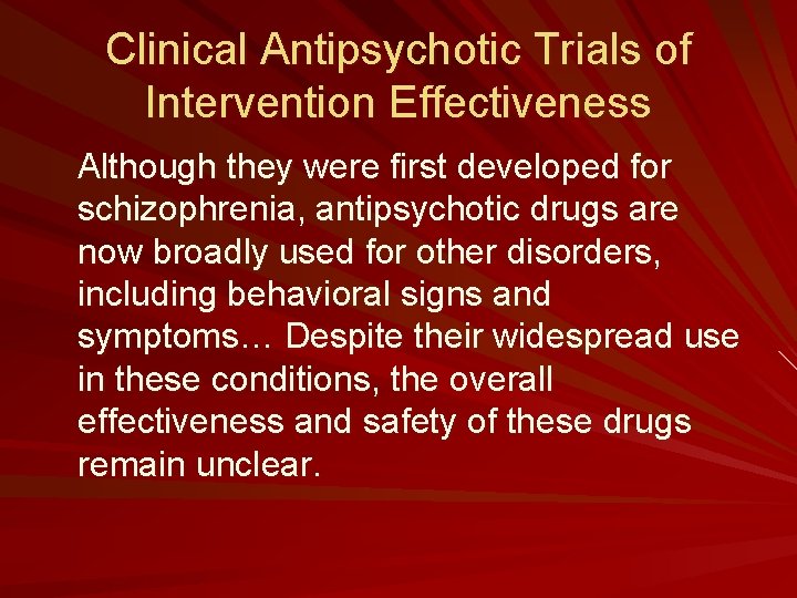 Clinical Antipsychotic Trials of Intervention Effectiveness Although they were first developed for schizophrenia, antipsychotic