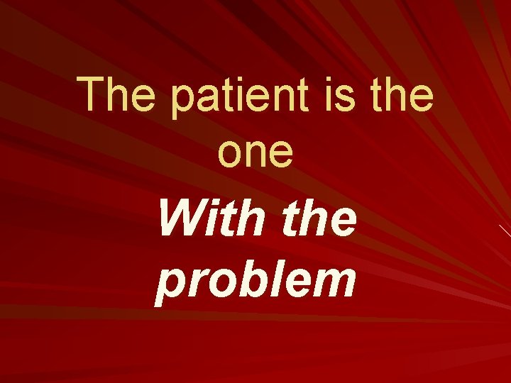 The patient is the one With the problem 