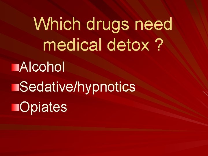 Which drugs need medical detox ? Alcohol Sedative/hypnotics Opiates 