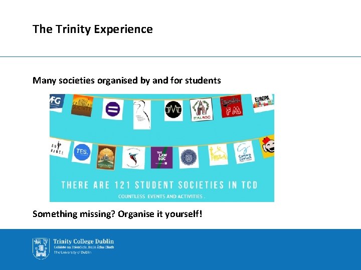 The Trinity Experience Many societies organised by and for students Something missing? Organise it