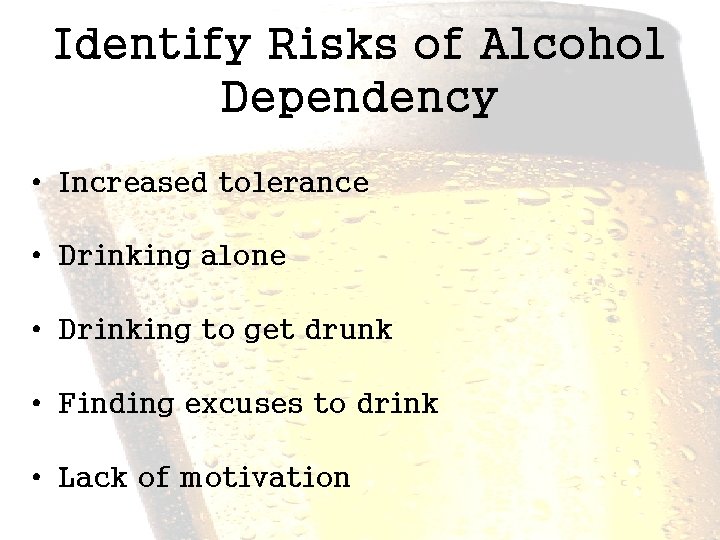 Identify Risks of Alcohol Dependency • Increased tolerance • Drinking alone • Drinking to