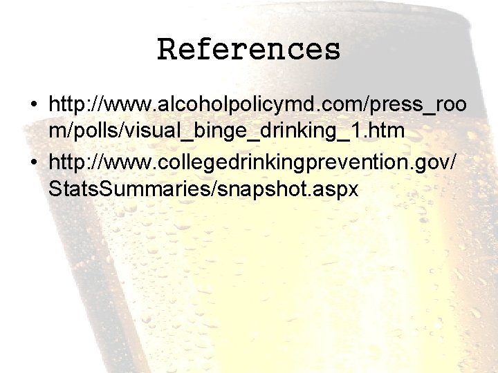 References • http: //www. alcoholpolicymd. com/press_roo m/polls/visual_binge_drinking_1. htm • http: //www. collegedrinkingprevention. gov/ Stats.