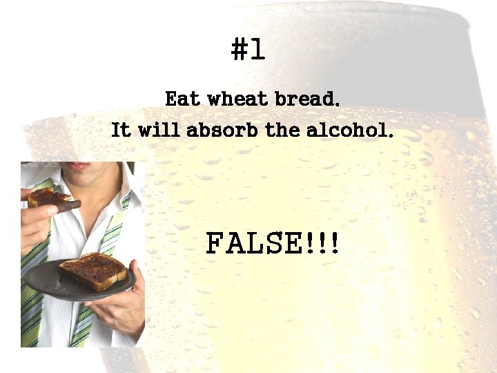 #1 Eat wheat bread. It will absorb the alcohol. FALSE!!! 