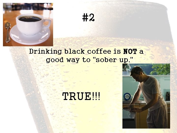 #2 Drinking black coffee is NOT a good way to "sober up. " TRUE!!!