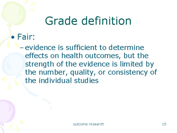 Grade definition • Fair: – evidence is sufficient to determine effects on health outcomes,