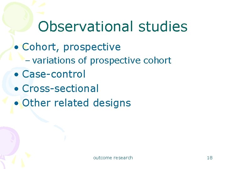 Observational studies • Cohort, prospective – variations of prospective cohort • Case-control • Cross-sectional