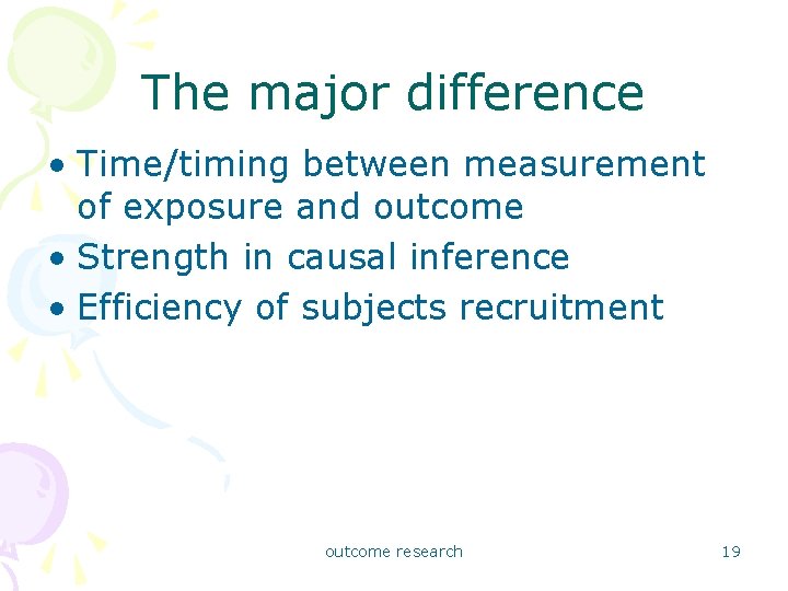 The major difference • Time/timing between measurement of exposure and outcome • Strength in