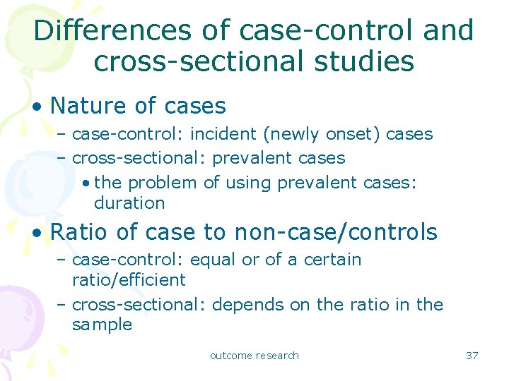 Differences of case-control and cross-sectional studies • Nature of cases – case-control: incident (newly