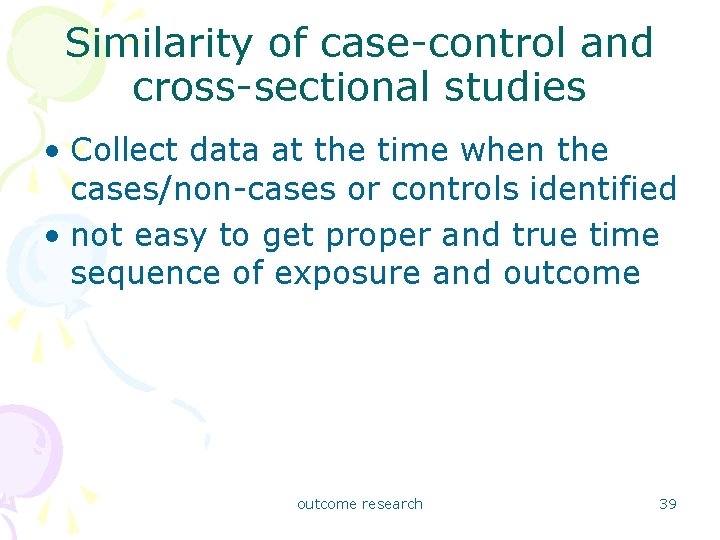 Similarity of case-control and cross-sectional studies • Collect data at the time when the