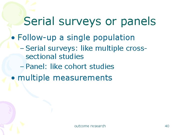 Serial surveys or panels • Follow-up a single population – Serial surveys: like multiple