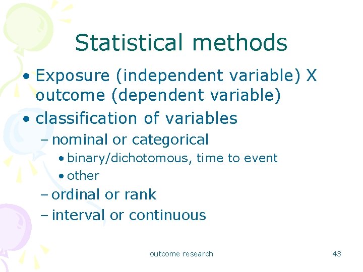 Statistical methods • Exposure (independent variable) X outcome (dependent variable) • classification of variables