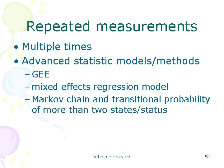 Repeated measurements • Multiple times • Advanced statistic models/methods – GEE – mixed effects