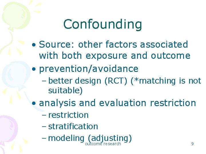Confounding • Source: other factors associated with both exposure and outcome • prevention/avoidance –