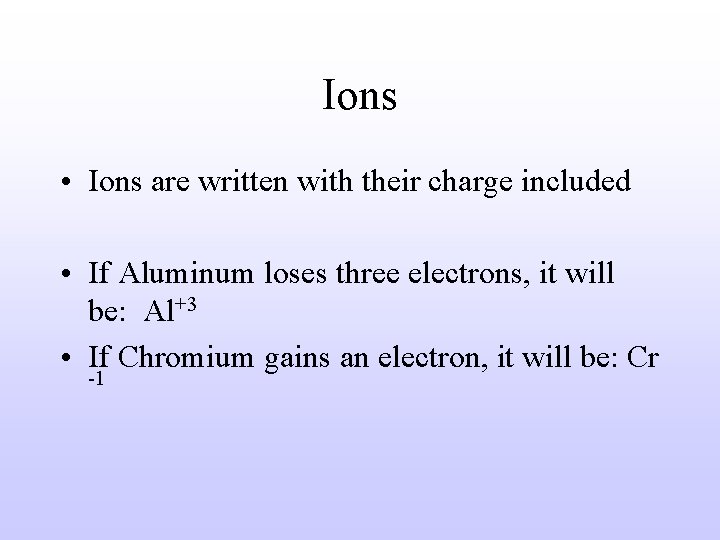 Ions • Ions are written with their charge included • If Aluminum loses three