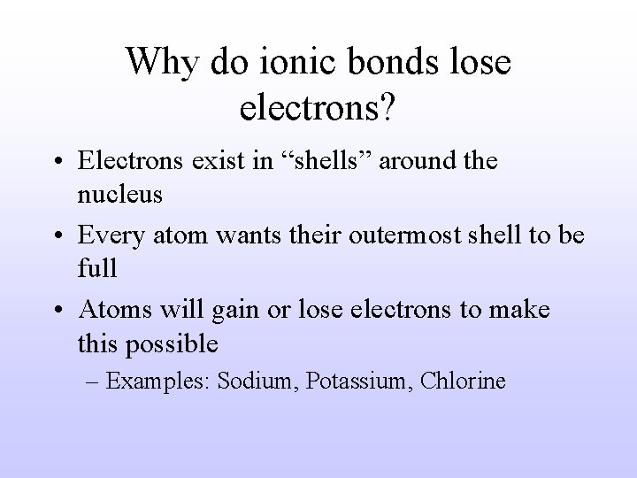 Why do ionic bonds lose electrons? • Electrons exist in “shells” around the nucleus
