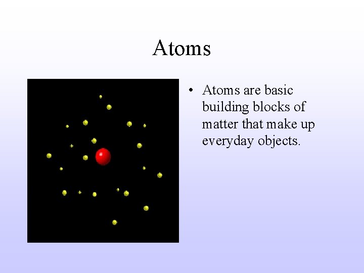 Atoms • Atoms are basic building blocks of matter that make up everyday objects.