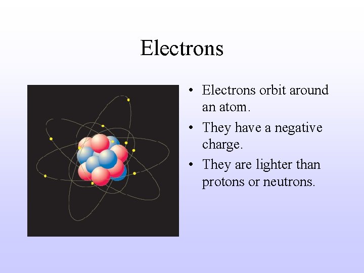 Electrons • Electrons orbit around an atom. • They have a negative charge. •