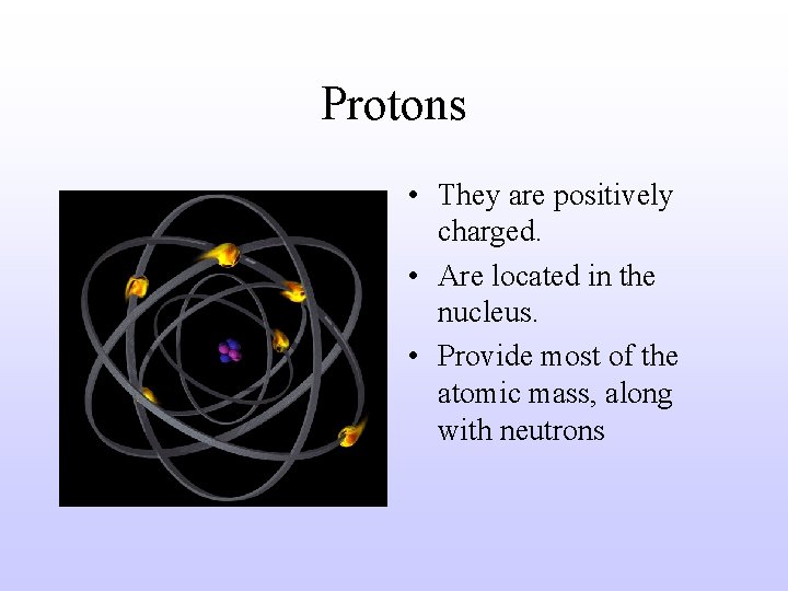 Protons • They are positively charged. • Are located in the nucleus. • Provide