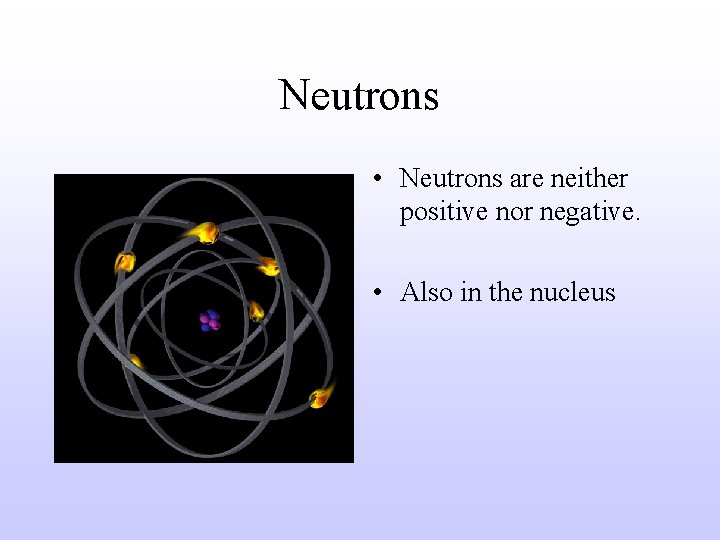 Neutrons • Neutrons are neither positive nor negative. • Also in the nucleus 