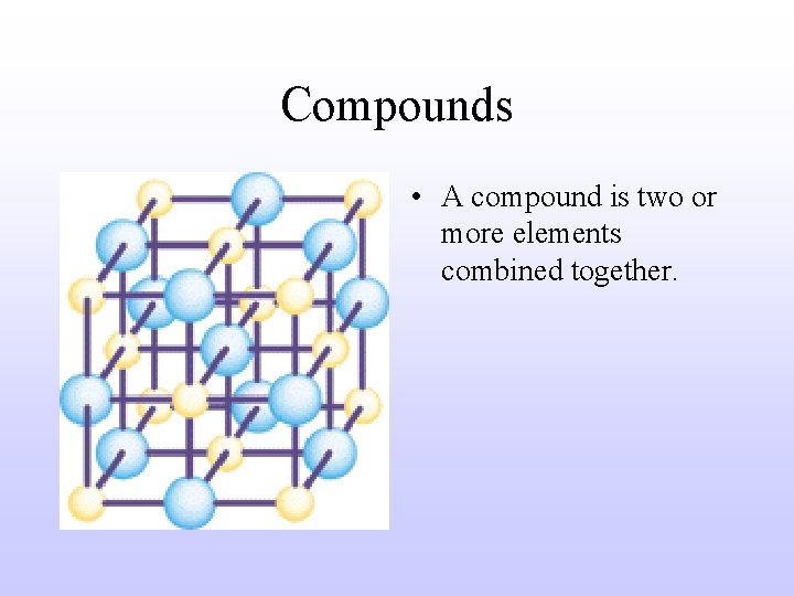 Compounds • A compound is two or more elements combined together. 