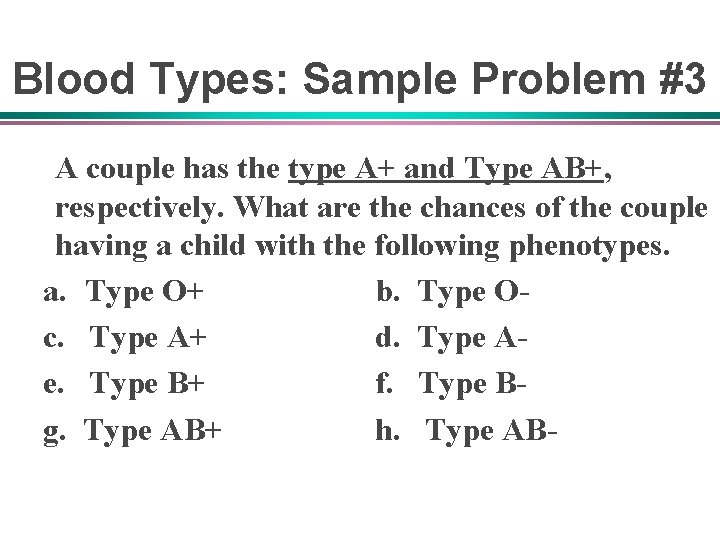Blood Types: Sample Problem #3 A couple has the type A+ and Type AB+,