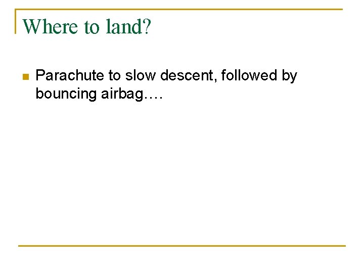 Where to land? n Parachute to slow descent, followed by bouncing airbag…. 