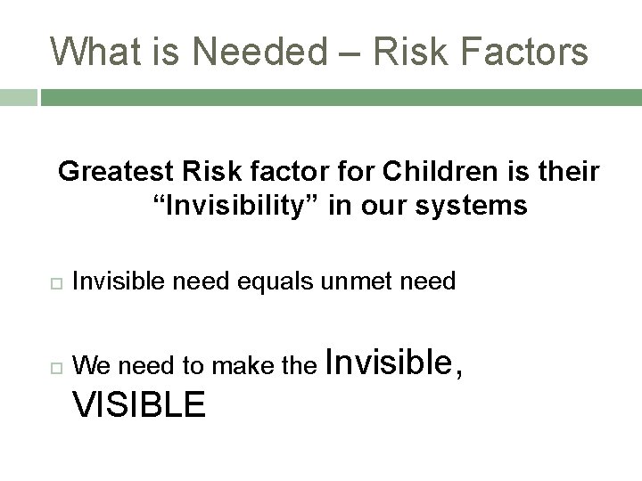 What is Needed – Risk Factors Greatest Risk factor for Children is their “Invisibility”