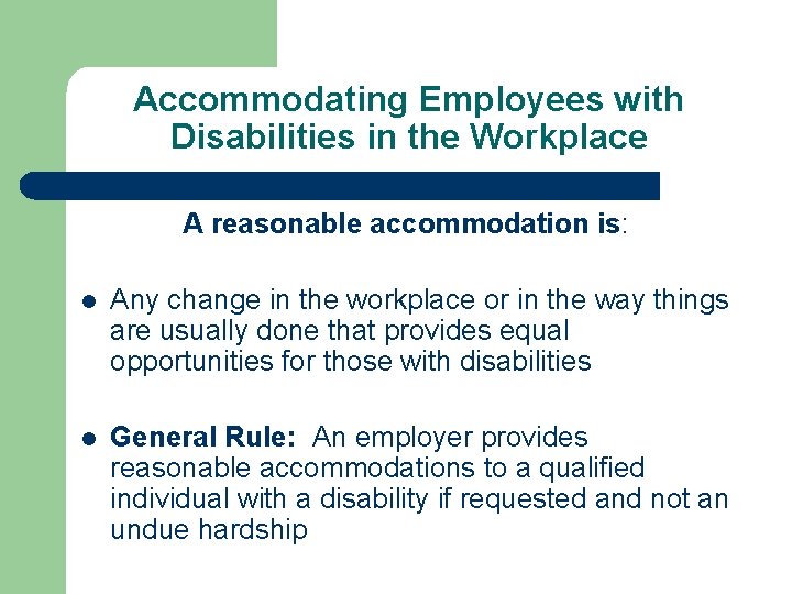 Accommodating Employees with Disabilities in the Workplace A reasonable accommodation is: l Any change