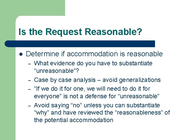 Is the Request Reasonable? l Determine if accommodation is reasonable – – What evidence