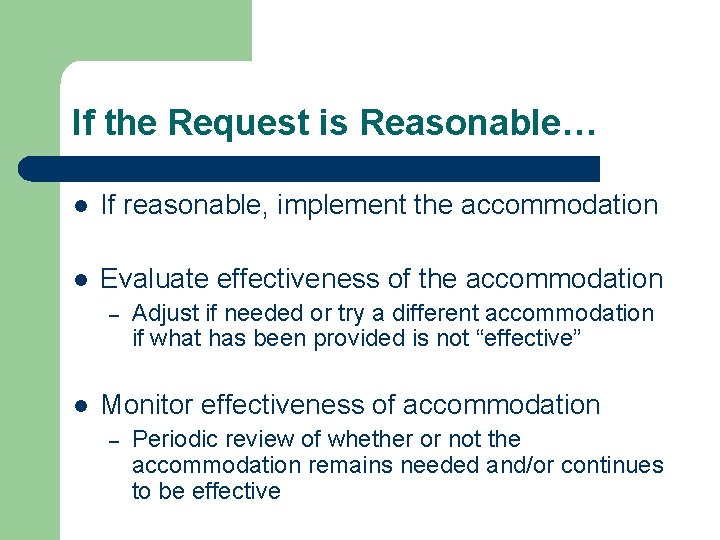 If the Request is Reasonable… l If reasonable, implement the accommodation l Evaluate effectiveness