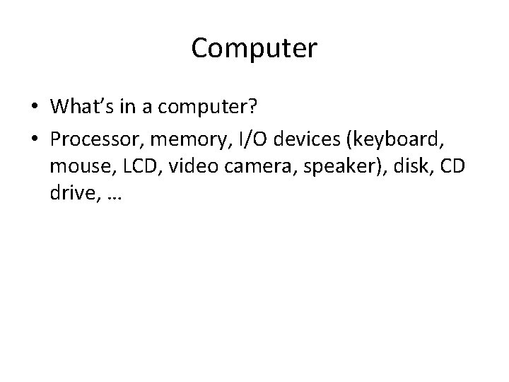 Computer • What’s in a computer? • Processor, memory, I/O devices (keyboard, mouse, LCD,