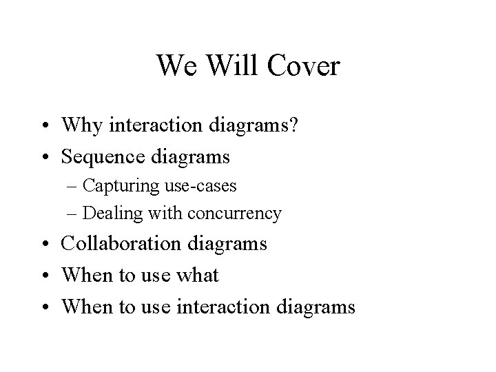 We Will Cover • Why interaction diagrams? • Sequence diagrams – Capturing use-cases –