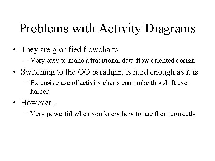 Problems with Activity Diagrams • They are glorified flowcharts – Very easy to make