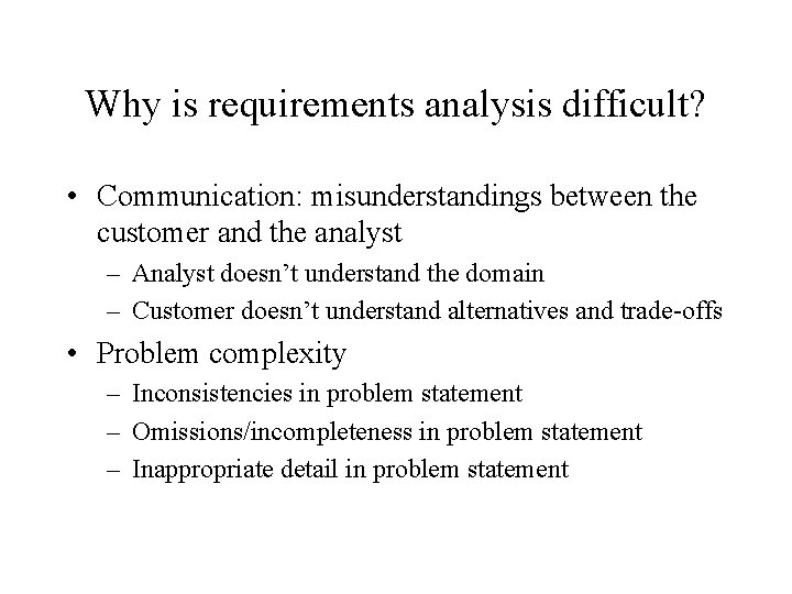 Why is requirements analysis difficult? • Communication: misunderstandings between the customer and the analyst