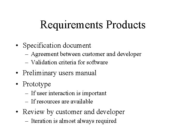 Requirements Products • Specification document – Agreement between customer and developer – Validation criteria