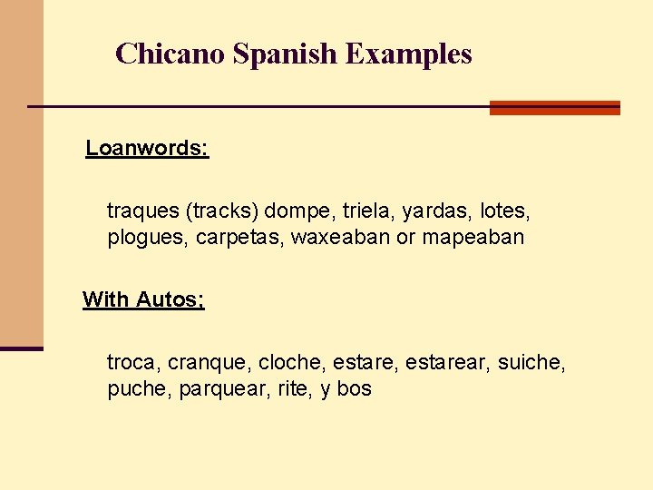 Chicano Spanish Examples Loanwords: traques (tracks) dompe, triela, yardas, lotes, plogues, carpetas, waxeaban or