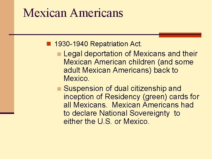 Mexican Americans n 1930 -1940 Repatriation Act. Legal deportation of Mexicans and their Mexican