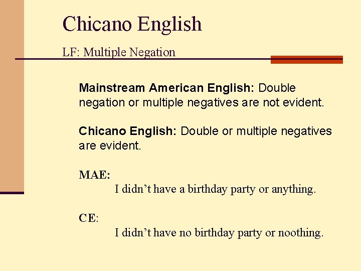 Chicano English LF: Multiple Negation Mainstream American English: Double negation or multiple negatives are