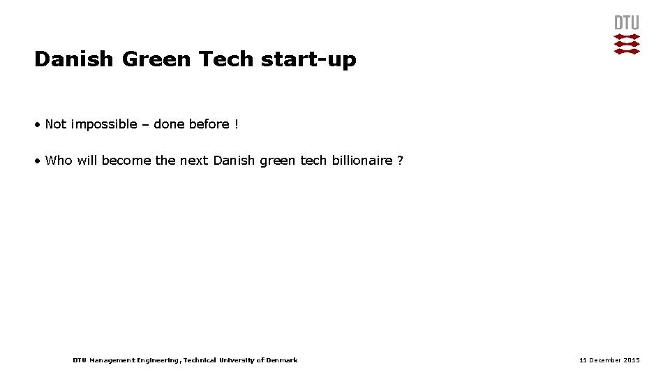 Danish Green Tech start-up • Not impossible – done before ! • Who will