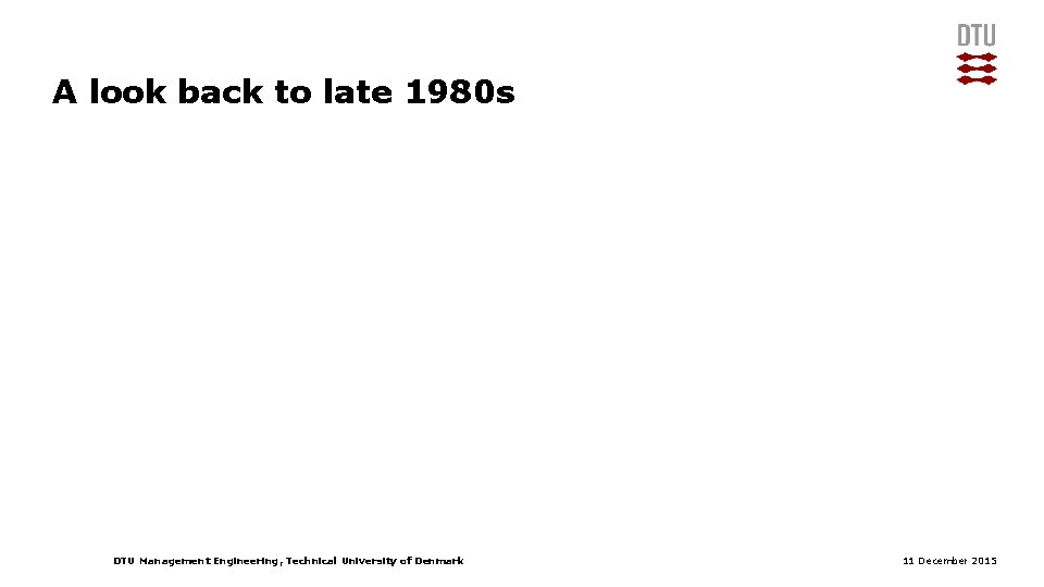 A look back to late 1980 s DTU Management Engineering, Technical University of Denmark