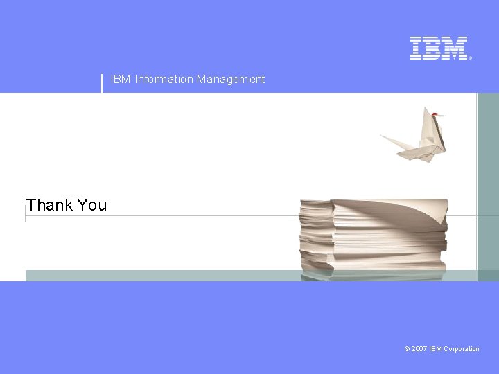 IBM Information Management Thank You © 2007 IBM Corporation IBM Information Management Thank You © 2007 IBM Corporation