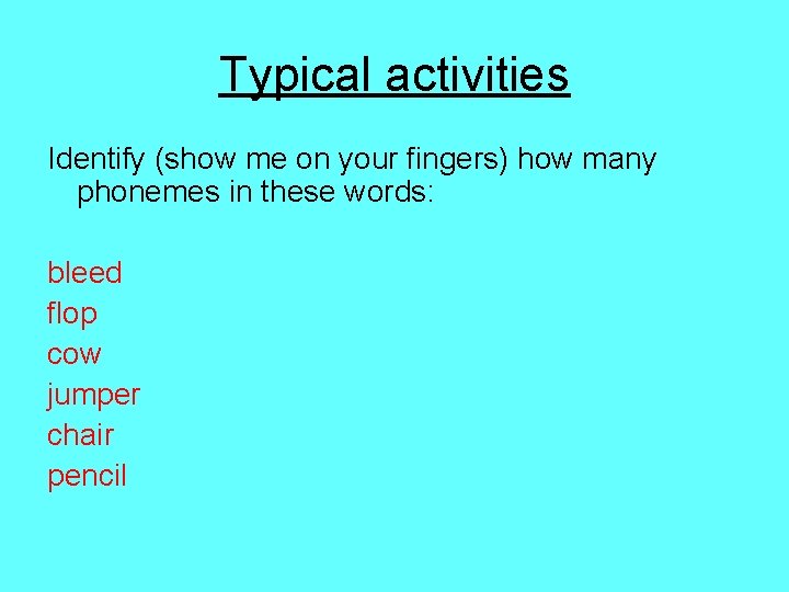 Typical activities Identify (show me on your fingers) how many phonemes in these words: