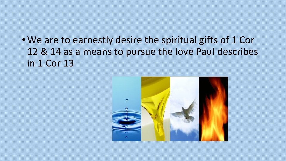  • We are to earnestly desire the spiritual gifts of 1 Cor 12