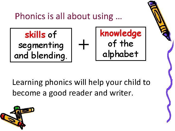 Phonics is all about using … skills of segmenting and blending. + knowledge of