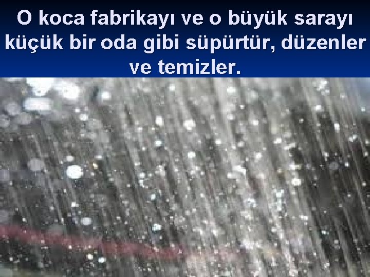 O koca fabrikayı ve o büyük sarayı küçük bir oda gibi süpürtür, düzenler ve