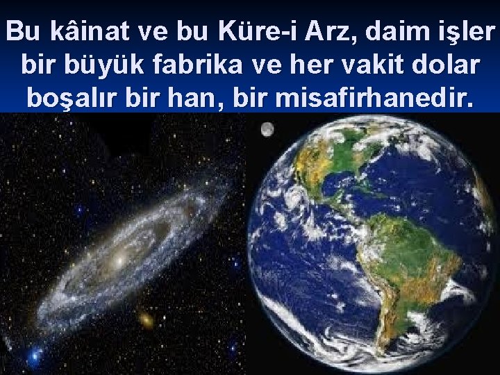 Bu kâinat ve bu Küre-i Arz, daim işler bir büyük fabrika ve her vakit