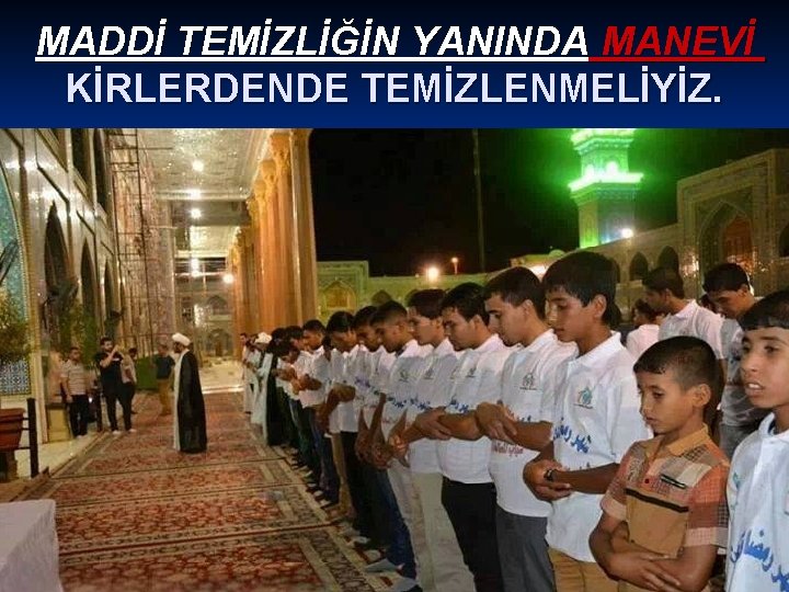 MADDİ TEMİZLİĞİN YANINDA MANEVİ KİRLERDENDE TEMİZLENMELİYİZ. 