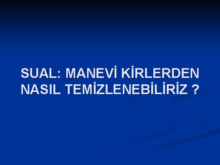 SUAL: MANEVİ KİRLERDEN NASIL TEMİZLENEBİLİRİZ ? 