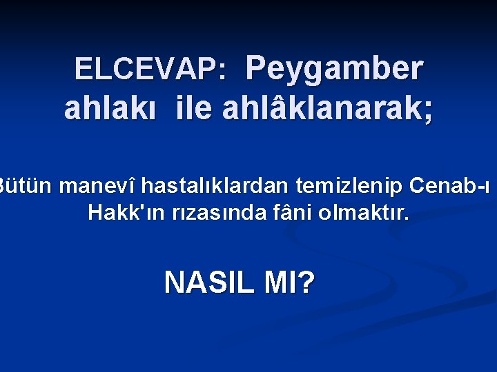 ELCEVAP: Peygamber ahlakı ile ahlâklanarak; Bütün manevî hastalıklardan temizlenip Cenab-ı Hakk'ın rızasında fâni olmaktır.